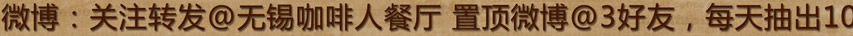 2.微博：关注转发@无锡咖啡人餐厅 置顶微博@3好友，每天抽出10名幸运粉丝，每人送出50元代金券；